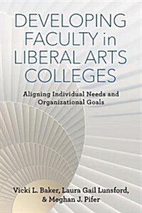 Developing Faculty in Liberal Arts Colleges: Aligning Individual Needs and Organizational Goals (Paperback)