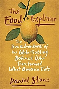 The Food Explorer: The True Adventures of the Globe-Trotting Botanist Who Transformed What America Eats (Hardcover)