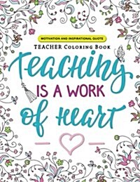 Teaching is a Work of Heart: A Teacher coloring book (Motivation and Inspirational Quotes) (Paperback)