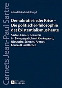 Demokratie in Der Krise - Die Politische Philosophie Des Existentialismus Heute: Sartre, Camus, Beauvoir Im Zwiegespraech Mit Kierkegaard, Nietzsche, (Hardcover)