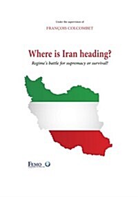 Where is Iran heading?: Regimes battle for supremacy or survival? (Paperback)