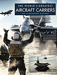 The Worlds Greatest Aircraft Carriers : An Illustrated History (Hardcover)