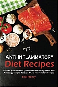 Anti-Inflammatory Diet Recipes: Restore Your Immune System & Lose Weight with 150 Amazingly Simple, Tasty and Anti-Inflammatory Recipes (Paperback)