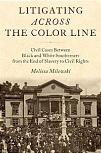 Litigating Across the Color Line: Civil Cases Between Black and White Southerners from the End of Slavery to Civil Rights (Hardcover)
