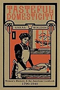 Tasteful Domesticity: Womens Rhetoric and the American Cookbook, 1790-1940 (Paperback)