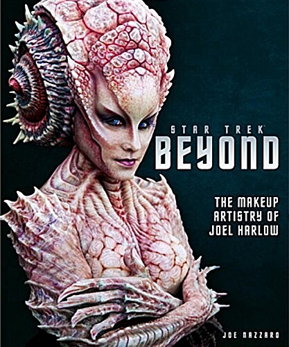 Star Trek Beyond : The Makeup Artistry of Joel Harlow (Hardcover)