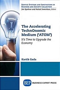 The Accelerating Technonomic Medium (Atom): Its Time to Upgrade the Economy (Paperback)