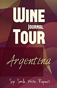 Argentina Wine Tour Journal: Sip Smile Write Repeat Wine Tour Notebook Perfect Size Lightweight Wine Connoisseur Gift (Paperback)