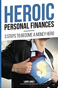 Heroic Personal Finances: 3 Steps To Become A Money Hero (Paperback)