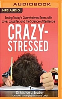 Crazy-Stressed: Saving Todays Overwhelmed Teens with Love, Laughter, and the Science of Resilience (MP3 CD)