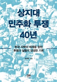 상지대 민주화투쟁 40년 : 한국 사학의 미래를 향한 투쟁과 실험의 생생한 기록