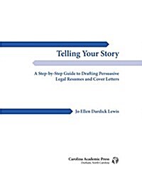 Telling Your Story: A Step-By-Step Guide to Drafting Persuasive Legal Resumes and Cover Letters (Paperback)