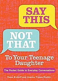 Say This, Not That to Your Teenage Daughter: The Pocket Guide to Everyday Conversations (Paperback)
