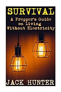 Survival: A Preppers Guide on Living Without Electricity: (Survival Guide, Survival Gear) (Paperback)