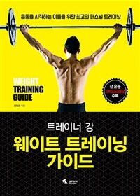 (트레이너 강) 웨이트 트레이닝 가이드 =운동을 시작하는 이들을 위한 최고의 퍼스널 트레이닝 /Weight training guide 