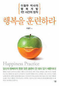 행복을 훈련하라 =이철우 박사의 행복계발 1만 시간의 법칙 /Happiness practice 