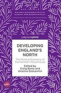 Developing Englands North: The Political Economy of the Northern Powerhouse (Hardcover, 2018)