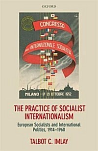 The Practice of Socialist Internationalism : European Socialists and International Politics, 1914-1960 (Hardcover)