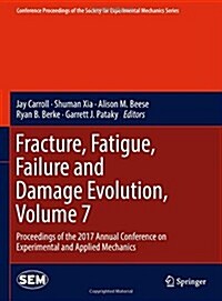 Fracture, Fatigue, Failure and Damage Evolution, Volume 7: Proceedings of the 2017 Annual Conference on Experimental and Applied Mechanics (Hardcover, 2018)