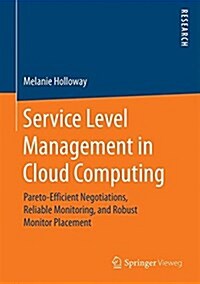 Service Level Management in Cloud Computing: Pareto-Efficient Negotiations, Reliable Monitoring, and Robust Monitor Placement (Hardcover, 2017)
