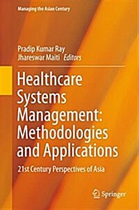 Healthcare Systems Management: Methodologies and Applications: 21st Century Perspectives of Asia (Hardcover, 2018)