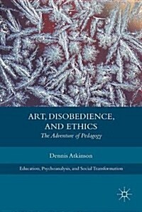 Art, Disobedience, and Ethics: The Adventure of Pedagogy (Hardcover, 2018)