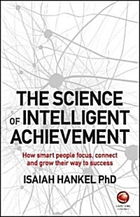 The Science of Intelligent Achievement : How Smart People Focus, Create and Grow Their Way to Success (Paperback)