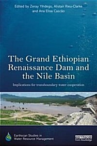 The Grand Ethiopian Renaissance Dam and the Nile Basin : Implications for Transboundary Water Cooperation (Hardcover)