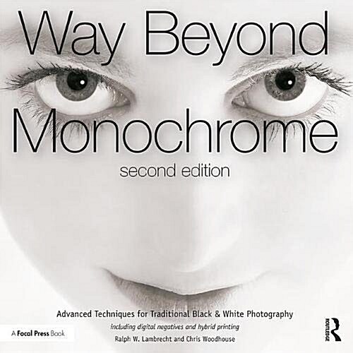 Way Beyond Monochrome 2e : Advanced Techniques for Traditional Black & White Photography including digital negatives and hybrid printing (Paperback)
