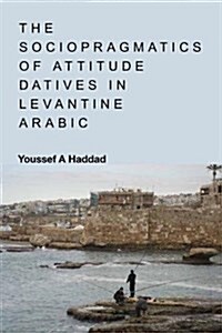 The Sociopragmatics of Attitude Datives in Levantine Arabic (Hardcover)