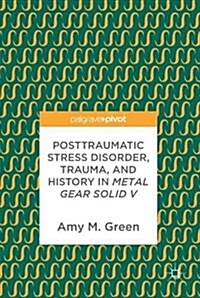 Posttraumatic Stress Disorder, Trauma, and History in Metal Gear Solid V (Hardcover, 2017)