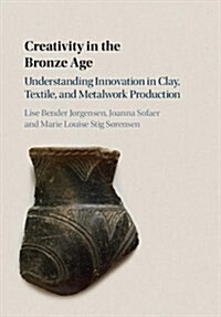 Creativity in the Bronze Age : Understanding Innovation in Pottery, Textile, and Metalwork Production (Hardcover)