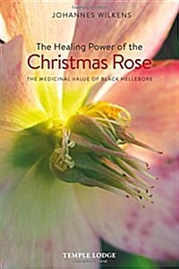 The Healing Power of the Christmas Rose : The Medicinal Value of Black Hellebore (Paperback)