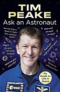 Ask an Astronaut : My Guide to Life in Space (Official Tim Peake Book) (Hardcover)