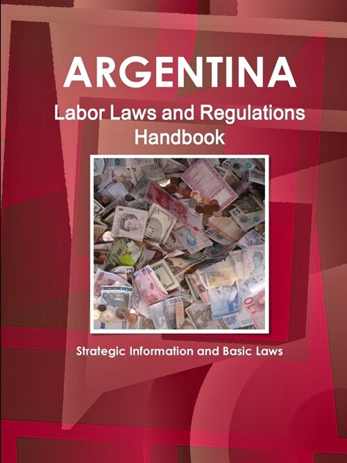 Argentina Labor Laws and Regulations Handbook: Strategic Information and Basic Laws (Paperback)