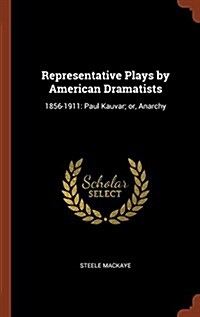 Representative Plays by American Dramatists: 1856-1911: Paul Kauvar; Or, Anarchy (Hardcover)