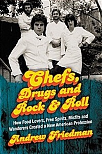 Chefs, Drugs and Rock & Roll: How Food Lovers, Free Spirits, Misfits and Wanderers Created a New American Profession (Hardcover)