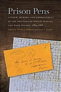 Prison Pens: Gender, Memory, and Imprisonment in the Writings of Mollie Scollay and Wash Nelson, 1863-1866 (Hardcover)