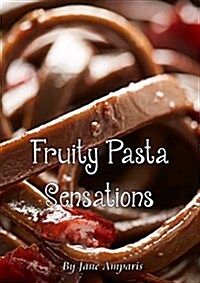 Fruity Pasta Sensations: Pasta Has Never Been So Exciting! (Paperback)