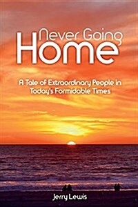 Never Going Home: A Tale of Extraordinary People in Todays Formidable Times (Paperback)