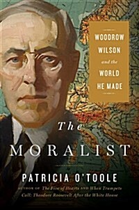 The Moralist: Woodrow Wilson and the World He Made (Hardcover)