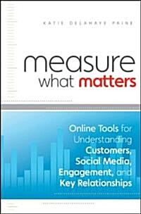 Measure What Matters: Online Tools for Understanding Customers, Social Media, Engagement, and Key Relationships (Hardcover)