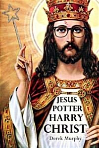 Jesus Potter Harry Christ: The Astonishing Relationship Between Two of the Worlds Most Popular Literary Characters: A Historical Investigation I (Paperback)