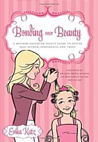 Bonding Over Beauty: A Mother-Daughter Beauty Guide to Foster Self-Esteem, Confidence, and Trust (Paperback)