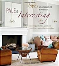 Pale & Interesting : Decorating with Whites, Pastels and Neutrals for a Warm and Welcoming Home (Hardcover)