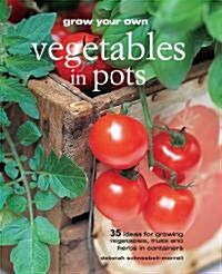 Grow Your Own Vegetables in Pots: 35 Ideas for Growing Vegetables, Fruits, and Herbs in Containers (Paperback)