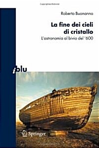 La Fine Dei Cieli Di Cristallo: LAstronomia Al Bivio del 600 (Paperback, 2010)