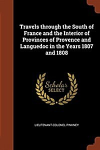 Travels Through the South of France and the Interior of Provinces of Provence and Languedoc in the Years 1807 and 1808 (Paperback)