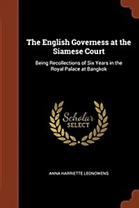 The English Governess at the Siamese Court: Being Recollections of Six Years in the Royal Palace at Bangkok (Paperback)