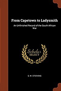 From Capetown to Ladysmith: An Unfinished Record of the South African War (Paperback)